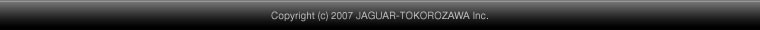 Copyright 2007 JAGUAR-TOKOROZAWA Inc.